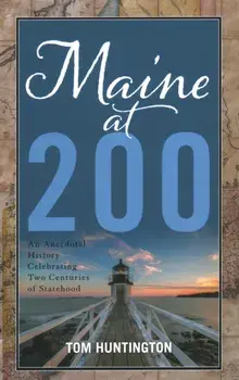 Maine at 200: An Anecdotal History Celebrating Two Centuries of Statehood, Hardcover/Tom Huntington