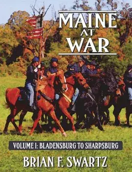 Maine at War Volume I: Bladensburg to Sharpsburg, Paperback/Brian F. Swartz