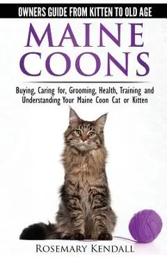 Maine Coon Cats: The Owners Guide from Kitten to Old Age: Buying, Caring For, Grooming, Health, Training, and Understandi Ng Your Maine Coon - Rosemary Kendall