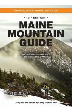 Maine Mountain Guide: Amc's Quintessential Guide to the Hiking Trails of Maine, Featuring Baxter State Park and Acadia National Park - Carey Michael Kish