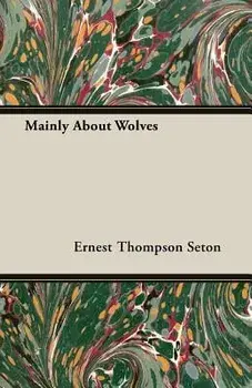 Mainly About Wolves, Paperback/Ernest Thompson Seton