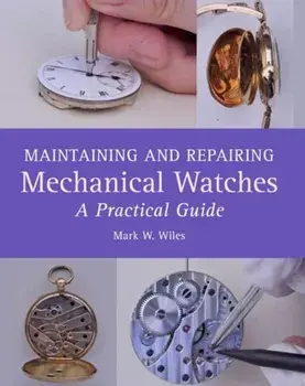 Maintaining and Repairing Mechanical Watches. A Practical Guide, Hardback/Mark W Wiles