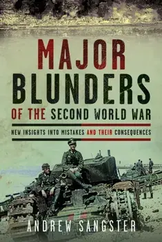 Major Blunders of the Second World War. New Insights into Mistakes and their Consequences, Hardback/Andrew Sangster