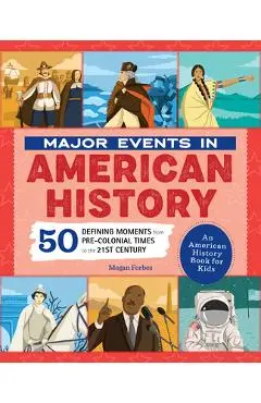 Major Events in American History: 50 Defining Moments from Pre-Colonial Times to the 21st Century - Megan Forbes