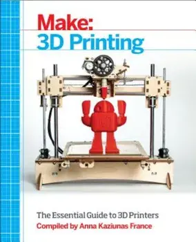 Make: 3D Printing, Paperback/Anna Kaziunas France