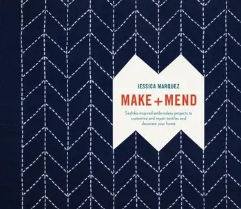 Make and Mend: Sashiko-Inspired Embroidery Projects to Customize and Repair Textiles and Decorate Your Home, Hardcover/Jessica Marquez
