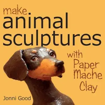 Make Animal Sculptures with Paper Mache Clay: How to Create Stunning Wildlife Art Using Patterns and My Easy-To-Make, No-Mess Paper Mache Recipe, Paperback/Jonni Good