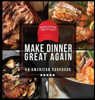 Make Dinner Great Again - An American Cookbook: 40 Recipes That Keep Your Favorite President's Mind, Body, and Soul Strong - A Funny White Elephant Go, Hardcover/Anna Konik