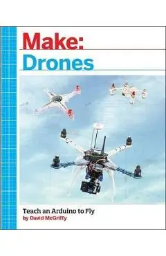 Make: Drones: Teach an Arduino to Fly - David Mcgriffy