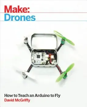 Make: Drones: Teach an Arduino to Fly, Paperback/David McGriffy