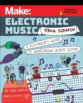 Make: Electronic Music from Scratch. A Beginner's Guide to Homegrown Audio Gizmos, Paperback/Kirk Pearson