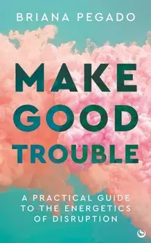 Make Good Trouble. A Practical Guide to the Energetics of Disruption, New ed, Paperback/Briana Pegado