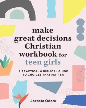 Make Great Decisions Christian Workbook for Teen Girls: A Practical & Biblical Guide to Choices That Matter, Paperback/Jocasta Odom