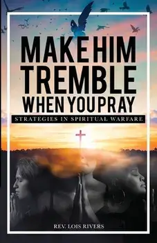 Make Him Tremble When You Pray: Strategies in Spiritual Warfare, Paperback/Lois Rivers