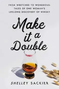 Make it a Double. From Wretched to Wondrous: Tales of One Woman's Lifelong Discovery of Whisky, Hardback/Shelley Sackier