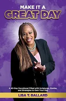 Make It A Great Day: A 40-Day Devotional Filled with Scriptures, Stories, and Strategies to Own Your Day, Paperback/Lisa Ballard