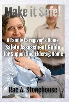 Make It Safe! A Family Caregiver's Home Safety Assessment Guide for Supporting Elders@Home, Paperback/Rae A. Stonehouse