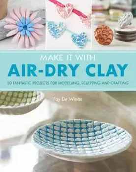 Make It With Air-Dry Clay, Paperback/Fay De Winter