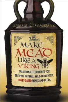 Make Mead Like a Viking: Traditional Techniques for Brewing Natural, Wild-Fermented, Honey-Based Wines and Beers, Paperback/Jereme Zimmerman