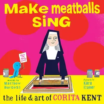 Make Meatballs Sing: The Life and Art of Corita Kent, Hardcover/Kara Kramer