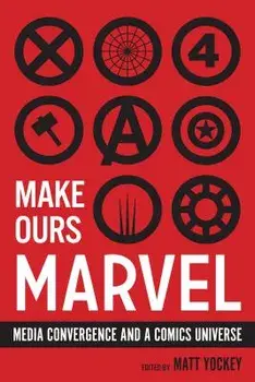 Make Ours Marvel: Media Convergence and a Comics Universe, Paperback/Matt Yockey