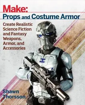 Make: Props and Costume Armor: Create Realistic Science Fiction & Fantasy Weapons, Armor, and Accessories, Paperback/Shawn Thorsson