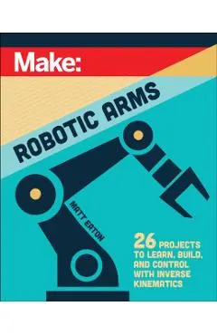 Make: Robotic Arms - Matthew Eaton