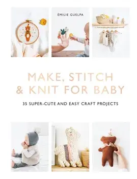 Make, Stitch & Knit for Baby: 35 Super-Cute and Easy Craft Projects, Paperback/Emilie Guelpa