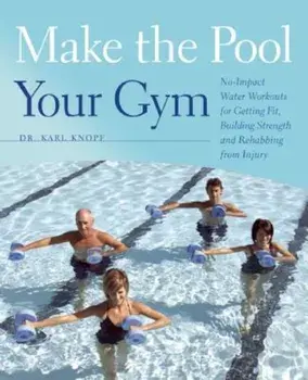 Make the Pool Your Gym: No-Impact Water Workouts for Getting Fit, Building Strength and Rehabbing from Injury, Paperback/Karl Knopf