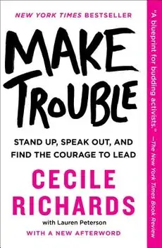 Make Trouble: Stand Up, Speak Out, and Find the Courage to Lead, Paperback/Cecile Richards