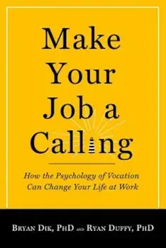 Make Your Job a Calling: How the Psychology of Vocation Can Change Your Life at Work, Paperback/Bryan J. Dik