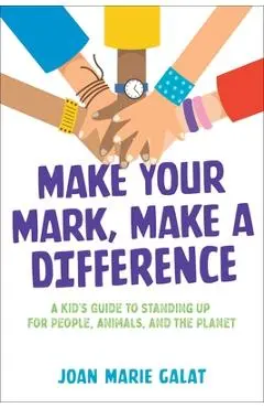 Make Your Mark, Make a Difference: A Kid's Guide to Standing Up for People, Animals, and the Planet - Joan Marie Galat