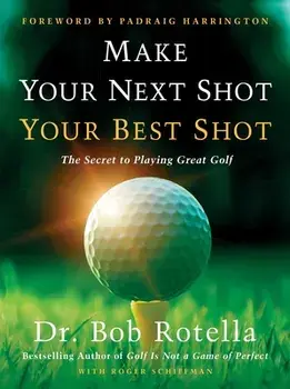 Make Your Next Shot Your Best Shot: The Secret to Playing Great Golf, Hardcover/Bob Rotella