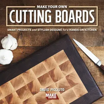 Make Your Own Cutting Boards: Smart Projects & Stylish Designs for a Hands-On Kitchen, Paperback/David Picciuto