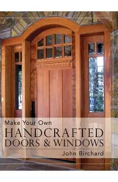 Make Your Own Handcrafted Doors & Windows - John Birchard