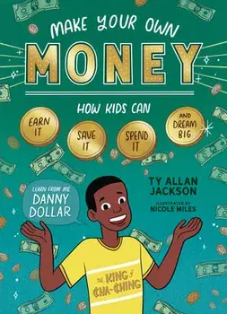 Make Your Own Money: How Kids Can Earn It, Save It, Spend It, and Dream Big, with Danny Dollar, the King of Cha-Ching/Ty Allan Jackson