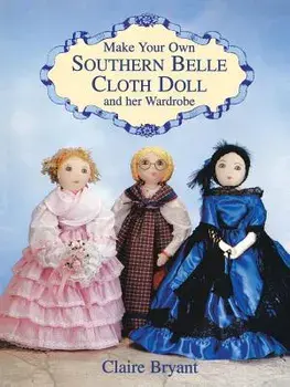Make Your Own Southern Belle Cloth Doll and Her Wardrobe, Paperback/Claire Bryant