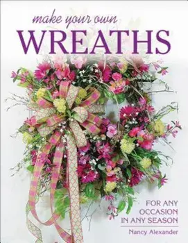 Make Your Own Wreaths: For Any Occasion in Any Season, Paperback/Nancy Alexander
