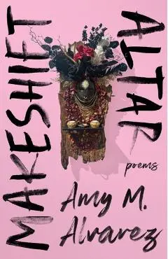 Makeshift Altar: Poems - Amy M. Alvarez