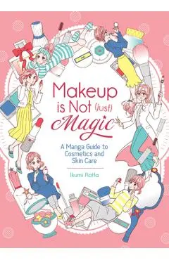 Makeup Is Not (Just) Magic: A Manga Guide to Cosmetics and Skin Care - Ikumi Rotta