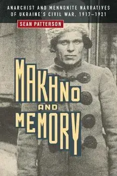 Makhno and Memory: Anarchist and Mennonite Narratives of Ukraine's Civil War, 1917-1921, Paperback/Sean Patterson