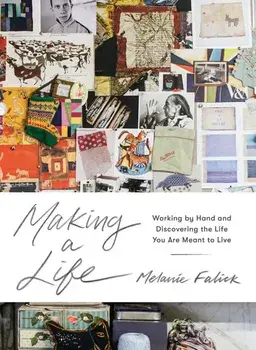 Making a Life: Working by Hand and Discovering the Life You Are Meant to Live, Hardcover/Melanie Falick