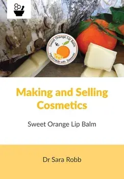 Making and Selling Cosmetics - Sweet Orange Lip Balm, Paperback/Sara Robb
