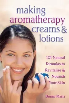 Making Aromatherapy Creams & Lotions: 101 Natural Formulas to Revitalize & Nourish Your Skin, Paperback/Donna Maria