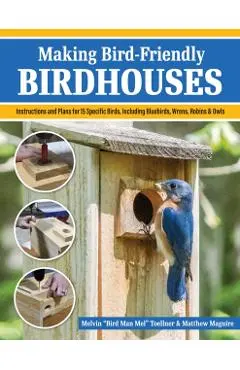 Making Bird-Friendly Birdhouses: Step-By-Step Instructions and Plans for 15 Specific Birds, Including Bluebirds, Wrens, Robins & Owls - Melvin Bird Man Mel Toellner