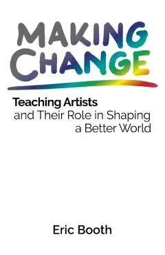 Making Change: Teaching Artists and Their Role in Shaping a Better World - Eric Booth