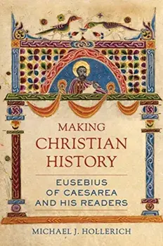 Making Christian History. Eusebius of Caesarea and His Readers, Hardback/Michael Hollerich