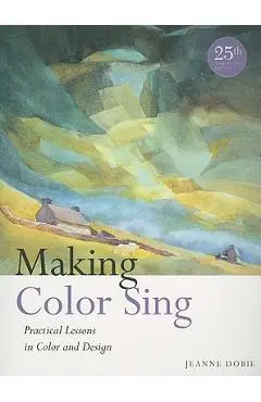 Making Color Sing: Practical Lessons in Color and Design - Jeanne Dobie