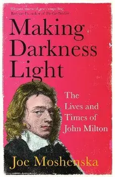 Making Darkness Light. The Lives and Times of John Milton, Paperback/Joe Moshenska