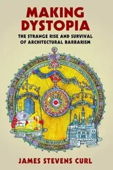 Making Dystopia. The Strange Rise and Survival of Architectural Barbarism, Paperback/James Stevens Curl